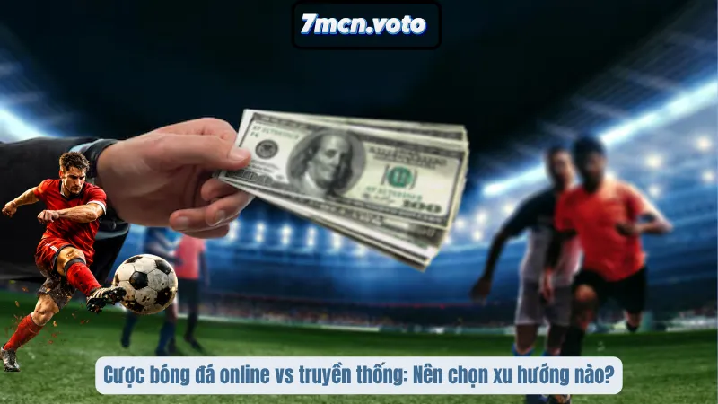 Cược Bóng Đá Online Vs Truyền Thống: Đâu Là Lựa Chọn Vàng? 3 Cược bóng đá online vs truyền thống: Nên chọn xu hướng nào?